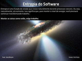 Entropia do Software
Entropia é uma função de estado que cresce naturalmente durante processos naturais. Ou seja,
naturalm...