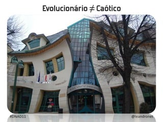 Evolucionário ≠ Caótico




#DNAD11                             @leandronet
 
