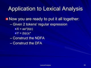 Lexical Analysis 58
Application to Lexical Analysis
Now you are ready to put it all together:
– Given 2 tokens' regular expression
X = aa*(b|c)
Y = (b|c)c*
– Construct the NDFA
– Construct the DFA
 