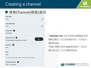 Creating a channel
Channel(l)YӍ
* Developer Trial ʹ Push/Reply ȃ
Nģʽޞ50λѣҟo
Mܣ
*FreeHʹ Reply ģʽ
ĿoޣҿɸMܡ
 