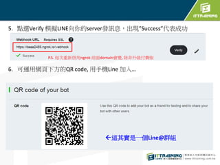 5. cxVerify ģMLINEserverlӍϢFSuccessɹ
6. \þW·QR code, ֙CLine 롭
P.S. ÿngrok ǰdomain׃, M
?@䌍һLine@ȺM
 