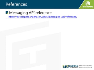 References
Messaging API reference
https://developers.line.me/en/docs/messaging-api/reference/
 