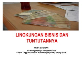 LINGKUNGAN BISNIS DAN
TUNTUTANNYA
WARTI RATNASARI
Pusat Pengembangan Manajemen Bisnis
Sekolah Tinggi Ilmu Ekonomi Muhammadiyah (STIEM) Tanjung Redeb
 