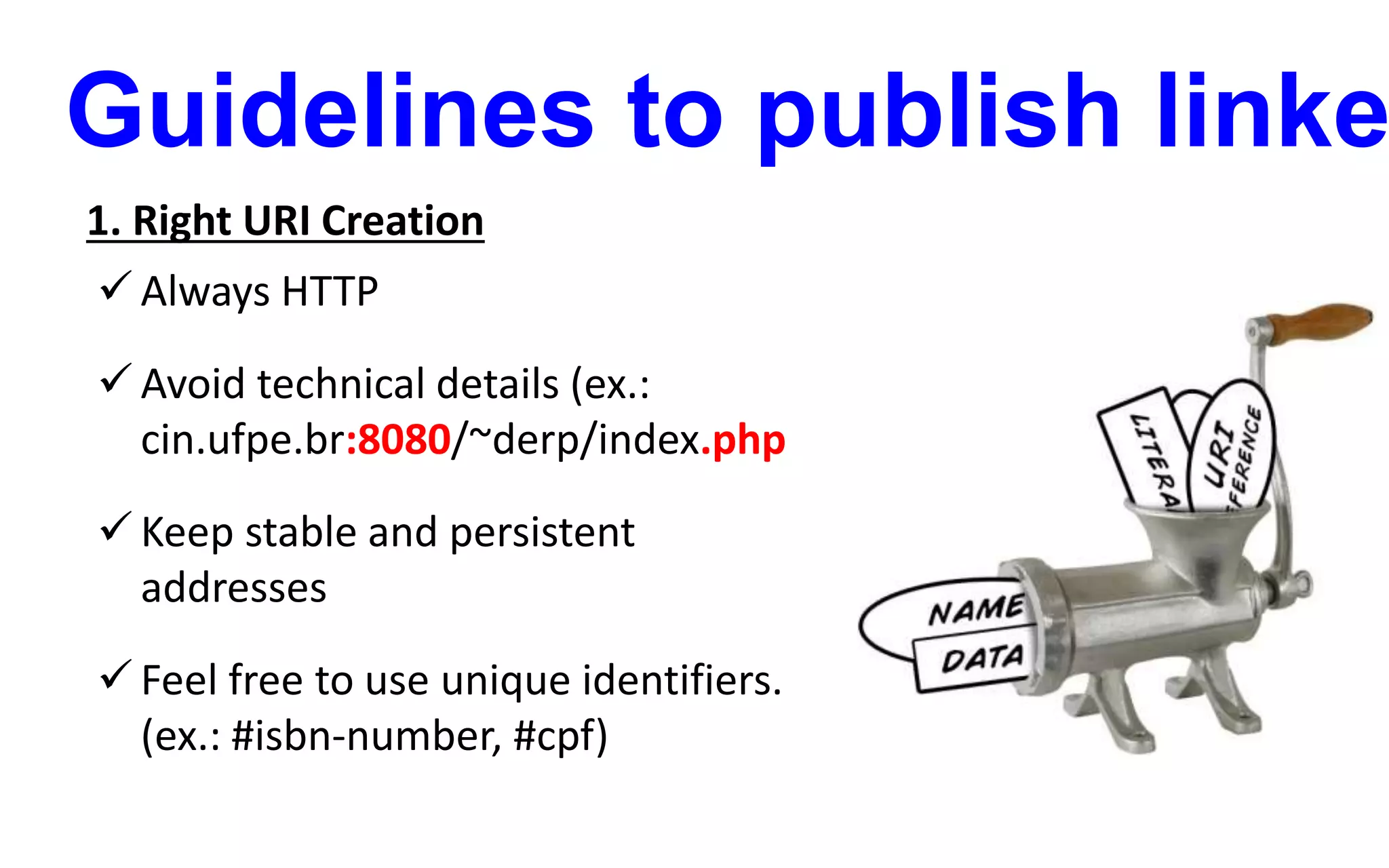 Guidelines to publish linke
1. Right URI Creation
 Always HTTP
 Avoid technical details (ex.:
cin.ufpe.br:8080/~derp/index.php
 Keep stable and persistent
addresses
 Feel free to use unique identifiers.
(ex.: #isbn-number, #cpf)
 