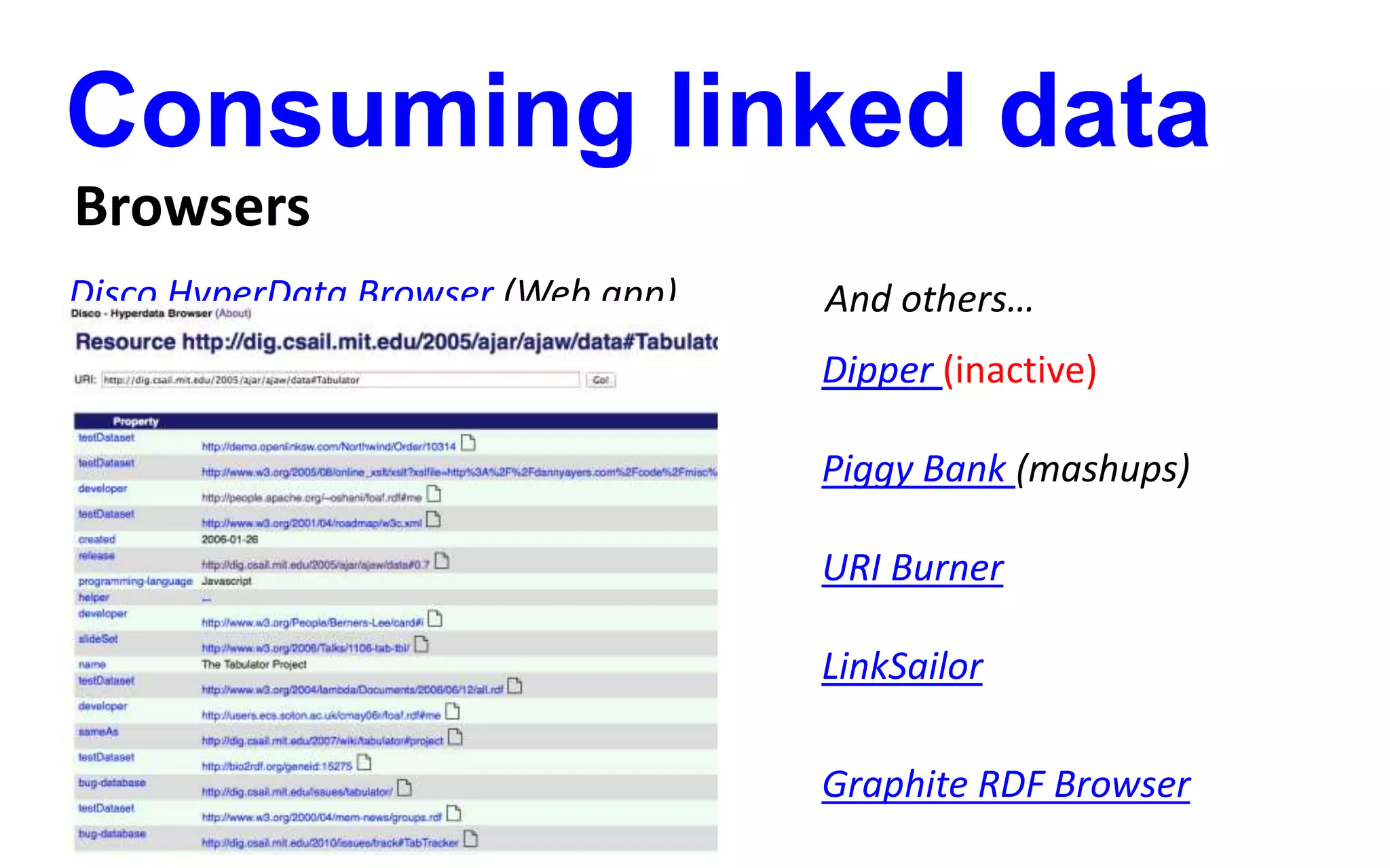Consuming linked data
Browsers
Disco HyperData Browser (Web app) And others…
Dipper (inactive)
Piggy Bank (mashups)
URI Burner
LinkSailor
Graphite RDF Browser
 