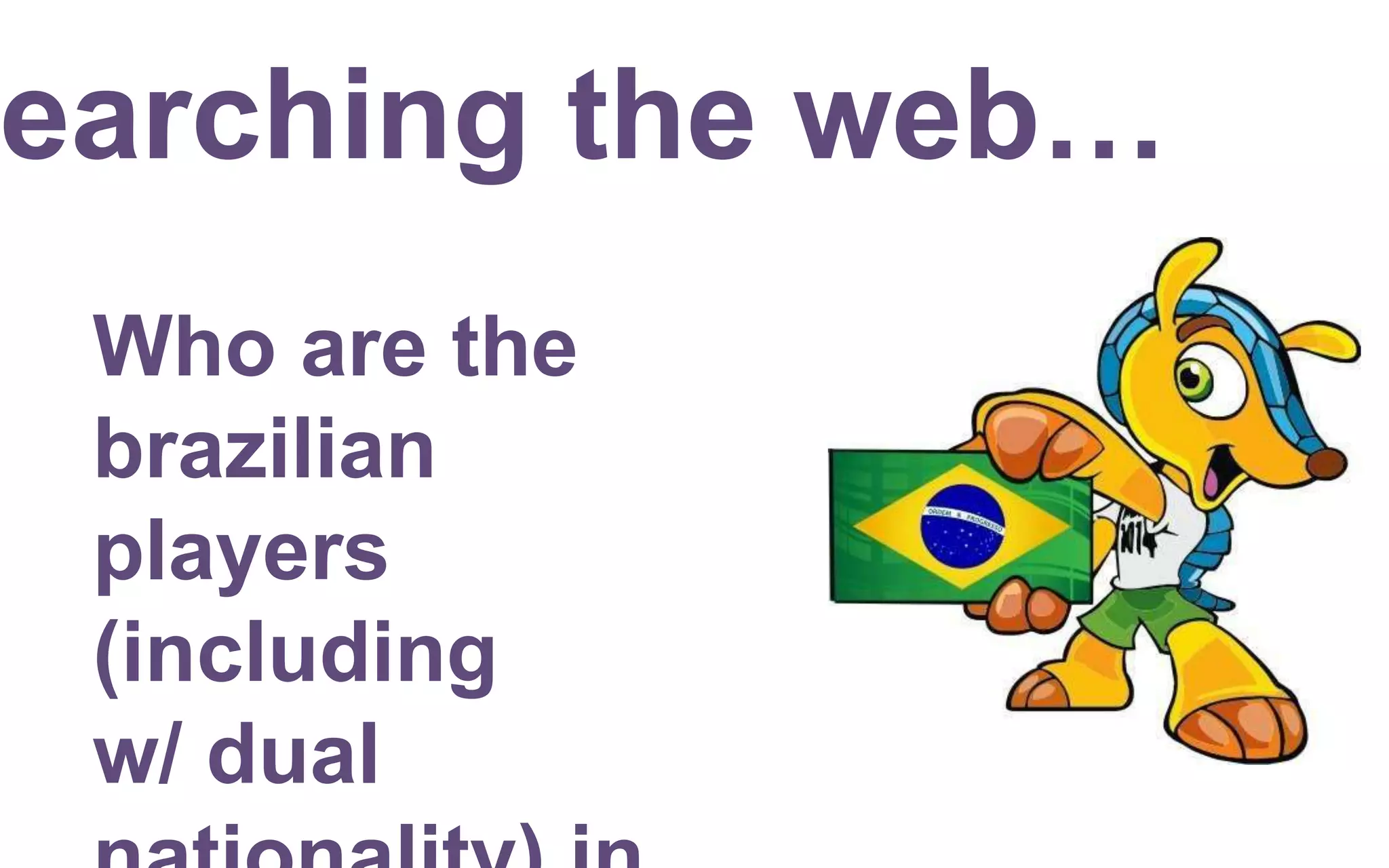 earching the web…
Who are the
brazilian
players
(including
w/ dual
 