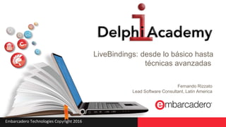 Embarcadero Technologies Copyright 2016
LiveBindings: desde lo básico hasta
técnicas avanzadas
Fernando Rizzato
Lead Software Consultant, Latin America
 