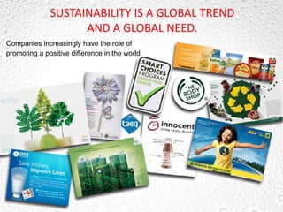 SUSTAINABILITY IS A GLOBAL TREND
                    AND A GLOBAL NEED.
Companies increasingly have the role of
promoting a positive difference in the world.
 