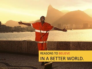 REASONS TO BELIEVE
IN A BETTER WORLD.
 