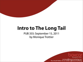 Intro to The Long Tail
  PUB 355: September 15, 2011
      by Monique Trottier




                                         monique@boxcarmarketing.com
                      You should follow me on twitter @boxcarmarketing
 