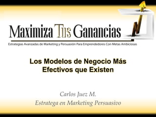 Los Modelos de Negocio Más
   Efectivos que Existen


           Carlos Juez M.
 Estratega en Marketing Persuasivo
 