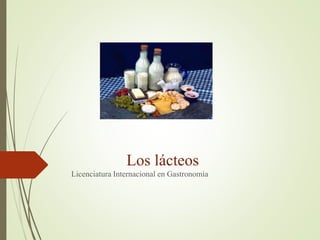 Los lácteos
Licenciatura Internacional en Gastronomía
 