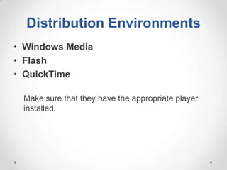 Distribution Environments
• Windows Media
• Flash
• QuickTime

 Make sure that they have the appropriate player
 installed.
 