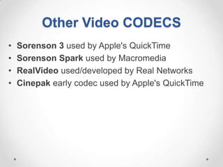 Other Video CODECS
•   Sorenson 3 used by Apple's QuickTime
•   Sorenson Spark used by Macromedia
•   RealVideo used/developed by Real Networks
•   Cinepak early codec used by Apple's QuickTime
 
