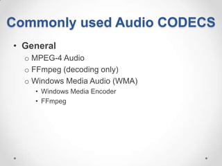 Commonly used Audio CODECS
• General
  o MPEG-4 Audio
  o FFmpeg (decoding only)
  o Windows Media Audio (WMA)
    • Windows Media Encoder
    • FFmpeg
 