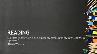 READING
“Reading is a way for me to expand my mind, open my eyes, and fill up
my heart.”
-Oprah Winfrey
 