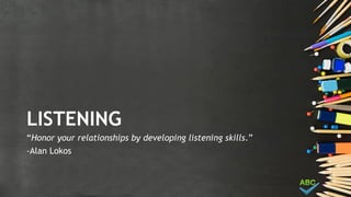 LISTENING
“Honor your relationships by developing listening skills.”
-Alan Lokos
 