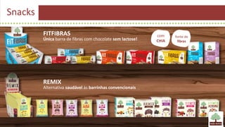 Snacks
FITFIBRAS
Única barra de fibras com chocolate sem lactose!
com
CHIA
fonte de
fibras
REMIX
Alternativa saudável às barrinhas convencionais
 