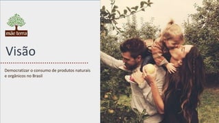 Visão
Democratizar o consumo de produtos naturais
e orgânicos no Brasil
 