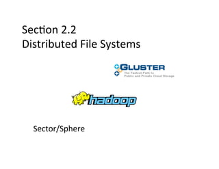 Sec+on	
  2.2	
  
Distributed	
  File	
  Systems	
  




   Sector/Sphere	
  
 