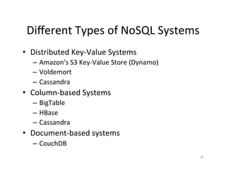 Diﬀerent	
  Types	
  of	
  NoSQL	
  Systems	
  
•  Distributed	
  Key-­‐Value	
  Systems	
  
   –  Amazon’s	
  S3	
  Key-­‐Value	
  Store	
  (Dynamo)	
  
   –  Voldemort	
  
   –  Cassandra	
  
•  Column-­‐based	
  Systems	
  
   –  BigTable	
  
   –  HBase	
  
   –  Cassandra	
  
•  Document-­‐based	
  systems	
  
   –  CouchDB	
  
                                                               30	
  
 