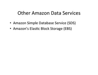 Other	
  Amazon	
  Data	
  Services	
  
•  Amazon	
  Simple	
  Database	
  Service	
  (SDS)	
  
•  Amazon’s	
  Elas+c	
  Block	
  Storage	
  (EBS)	
  
 