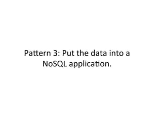 PaCern	
  3:	
  Put	
  the	
  data	
  into	
  a	
  
NoSQL	
  applica+on.	
  
 