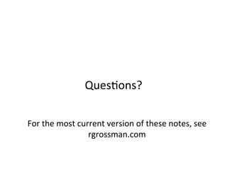 Ques+ons?	
  
For	
  the	
  most	
  current	
  version	
  of	
  these	
  notes,	
  see	
  
rgrossman.com	
  
 