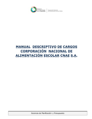 Gerencia de Planificación y Presupuesto
MANUAL DESCRIPTIVO DE CARGOS
CORPORACIÓN NACIONAL DE
ALIMENTACIÓN ESCOLAR CNAE S.A.
 