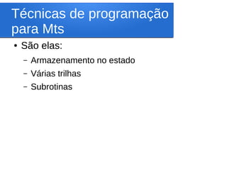 Técnicas de programação
para Mts
● São elas:
– Armazenamento no estado
– Várias trilhas
– Subrotinas
 