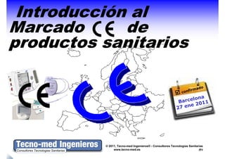 Introducción al
Marcado      de
productos sanitarios




          © 2011, Tecno-med Ingenieros® - Consultores Tecnologías Sanitarias
               www.tecno-med.es                                            0
 