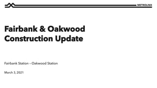 March 3, 2021
Fairbank Station – Oakwood Station
Fairbank & Oakwood
Construction Update
 