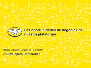 2º Developers Conference
Marcos Galperin - Argentina - Abril 2014
Las oportunidades de negocios de
nuestra plataforma
 