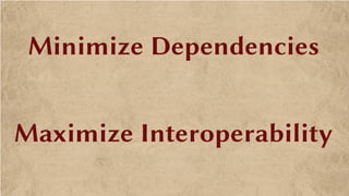 Minimize Dependencies
Maximize Interoperability
 