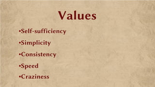 Values
•Self-sufficiency
•Simplicity
•Consistency
•Speed
•Craziness
 