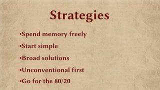 Strategies
•Spend memory freely
•Start simple
•Broad solutions
•Unconventional first
•Go for the 80/20
 