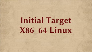 Initial Target
X86_64 Linux
 