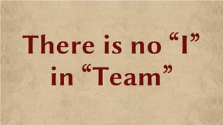 There is no “I”
in “Team”
 