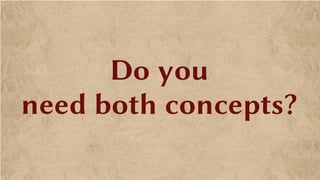 Do you
need both concepts?
 