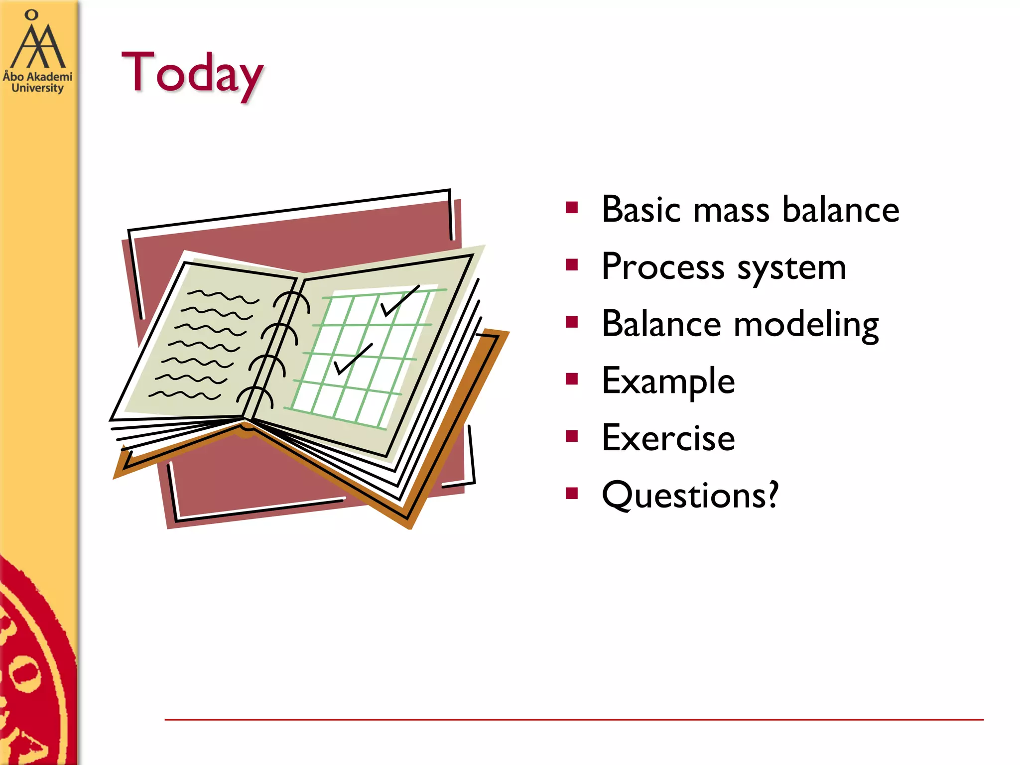 Today
 Basic mass balance
 Process system
 Balance modeling
 Example
 Exercise
 Questions?
 