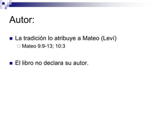 Autor:
   La tradición lo atribuye a Mateo (Leví)
     Mateo   9:9-13; 10:3


   El libro no declara su autor.
 