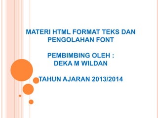 MATERI HTML FORMAT TEKS DAN
PENGOLAHAN FONT

PEMBIMBING OLEH :
DEKA M WILDAN
TAHUN AJARAN 2013/2014

 