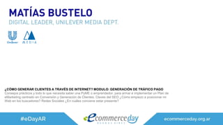 ¿CÓMO GENERAR CLIENTES A TRAVÉS DE INTERNET? MODULO: GENERACIÓN DE TRÁFICO PAGO
Consejos prácticos y todo lo que necesita saber una PyME o emprendedor, para armar e implementar un Plan de
eMarketing centrado en Conversión y Generación de Clientes. Claves del SEO ¿Cómo empiezo a posicionar mi
Web en los buscadores? Redes Sociales ¿En cuáles conviene estar presente?
 