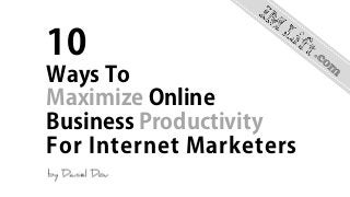 10
Ways To
Maximize Online
Business Productivity
For Internet Marketers
 