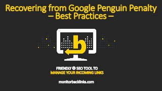 Recovering from Google Penguin Penalty
– Best Practices –
FRIENDLY  SEO TOOL TO
MANAGE YOUR INCOMING LINKS
monitorbacklinks.com
 