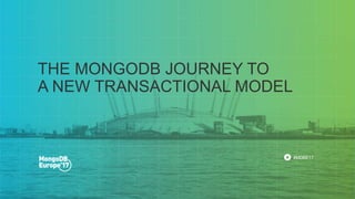 #MDBE17
THE MONGODB JOURNEY TO
A NEW TRANSACTIONAL MODEL
 