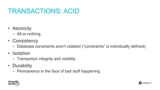 #MDBE17
TRANSACTIONS: ACID
• Atomicity
‒ All or nothing.
• Consistency
‒ Database constraints aren’t violated (“constraints” is individually defined)
• Isolation
‒ Transaction integrity and visibility
• Durability
‒ Permanence in the face of bad stuff happening
 