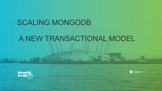#MDBE17
SCALING MONGODB
A NEW TRANSACTIONAL MODEL
 