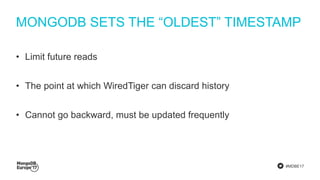 #MDBE17
MONGODB SETS THE “OLDEST” TIMESTAMP
• Limit future reads
• The point at which WiredTiger can discard history
• Cannot go backward, must be updated frequently
 