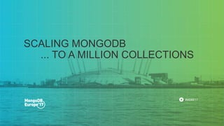 #MDBE17
SCALING MONGODB
... TO A MILLION COLLECTIONS
 